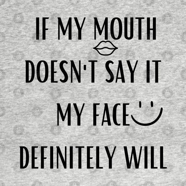 If My Mouth Doesn't Say It My Face Definitely Will by mdr design